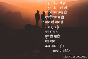 राहतें किस से हो
राहतें किस को हो
राहतें कब तक हो
राहतें कब न हो
बात तो बात है
सब कुछ है 
गर बात तो
तुम ही कहो
यह बात 
कब तक न हो।
        आचार्य अमित