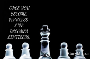 ONCE YOU
BECOME, 
FEARLESS, 
LIFE 
BECOMES 
LIMITLESS. 