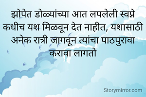 झोपेत डोळ्यांच्या आत लपलेली स्वप्ने कधीच यश मिळवून देत नाहीत, यशासाठी अनेक रात्री जागवून त्यांचा पाठपुरावा करावा लागतो