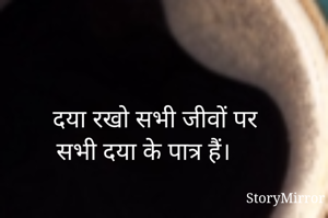  दया रखो सभी जीवों पर
सभी दया के पात्र हैं। 