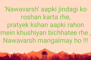 'Nawavarsh' aapki jindagi ko roshan karta rhe,
pratyek kshan aapki rahon mein khushiyan bichhatee rhe ,
Nawavarsh mangalmay ho !!!
