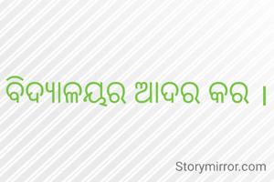  ବିଦ୍ୟାଳୟର ଆଦର କର ।