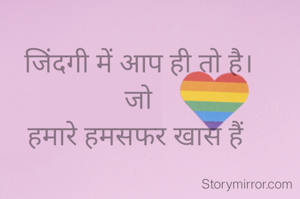 जिंदगी में आप ही तो है।
जो
हमारे हमसफर खास हैं 