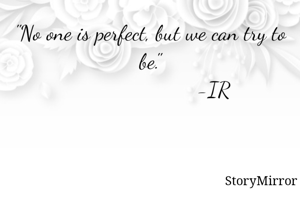 "No one is perfect, but we can try to be."
                      -IR