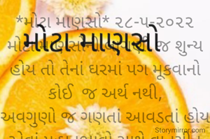 *મોટા માણસો* ૨૮-૫-૨૦૨૨
મોટા માણસોની લાગણી જ શુન્ય હોય તો તેનાં ઘરમાં પગ મૂકવાનો કોઈ  જ અર્થ નથી,
અવગુણો જ ગણતાં આવડતાં હોય એવાં મહાનુભાવો સાથે વાતચીત કરવાનો કોઈ અર્થ નથી..
*ભાવના ભટ્ટ અમદાવાદ*
➖〰️➖〰️➖〰️➖〰️➖