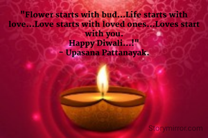 "Flower starts with bud...Life starts with love...Love starts with loved ones...Loves start with you.
Happy Diwali...!"
- Upasana Pattanayak.