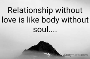 Relationship without love is like body without soul....