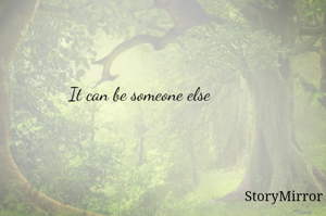 It can be someone else 