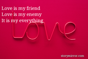 Love is my friend
Love is my enemy
It is my everything
