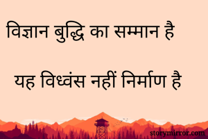 विज्ञान बुद्धि का सम्मान है 
यह विध्वंस नहीं निर्माण है