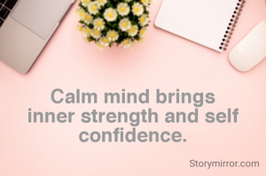 Calm mind brings inner strength and self confidence.