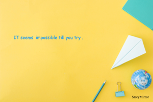 It seems impossible till you try it . 