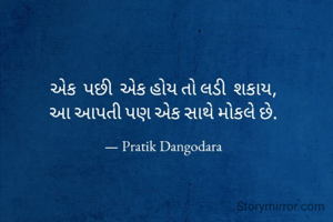 એક  પછી  એક હોય તો લડી  શકાય
આ આપતી પણ એક સાથે મોકલે છે.