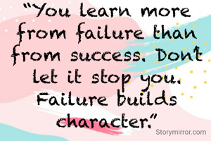 “You learn more from failure than from success. Don’t let it stop you. Failure builds character.”