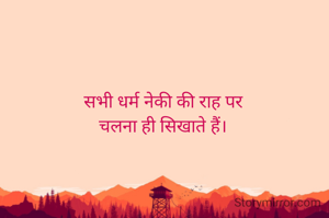 सभी धर्म नेकी की राह पर
चलना ही सिखाते हैं।