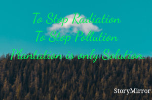 To Stop Radiation
To Stop Pollution
 Plantation is only Solution. 