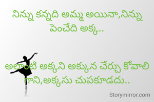 నిన్ను కన్నది అమ్మ అయినా,నిన్ను పెంచేది అక్క..


అలాంటి అక్కని అక్కున చేర్చు కోవాలి గాని,అక్కసు చుపకూడదు..