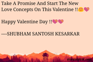 Take A Promise And Start The New Love Concepts On This Valentine !!😍💝

Happy Valentine Day !!💝💝

----SHUBHAM SANTOSH KESARKAR

