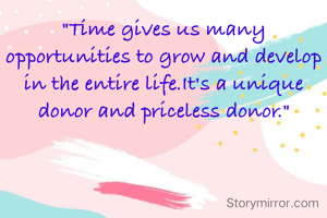 "Time gives us many opportunities to grow and develop in the entire life.It's a unique donor and priceless donor."