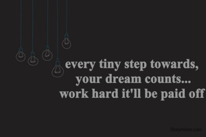 every tiny step towards, 
your dream counts...
work hard it'll be paid off 
