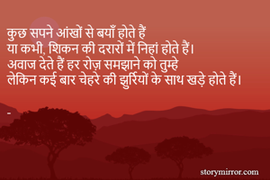 कुछ सपने आंखों से बयाँ होते हैं
या कभी, शिकन की दरारों में निहां होते हैं।
अवाज देते हैं हर रोज़ समझाने को तुम्हे 
लेकिन कई बार चेहरे की झुर्रियों के साथ खड़े होते हैं।

-