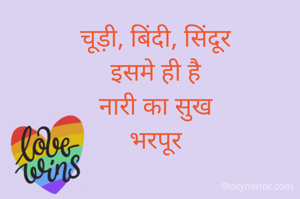 चूड़ी, बिंदी, सिंदूर
इसमे ही है
नारी का सुख
भरपूर