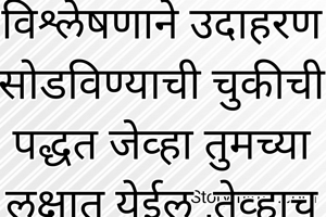 विश्लेषणाने उदाहरण सोडविण्याची चुकीची पद्धत जेव्हा तुमच्या लक्षात येईल ,तेव्हाच वर सांगितलेली नुसते ऐकण्याची मोकळ्या मनाने समजून घेण्याची पद्धत  शक्य होईल. जेव्हा तुम्ही असत्य हे असत्य म्हणून पाहाल तेव्हा तुम्हाला सत्य म्हणजे  काय ते समजू लागेल . हे सत्यच तुम्हाला पार्श्वभूमीपासून स्वतंत्र करणार आहे .
++++++++++++++++++