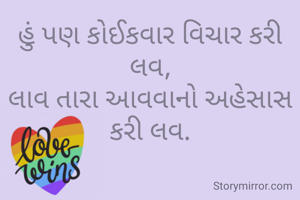 હું પણ કોઈકવાર વિચાર કરી લવ,
લાવ તારા આવવાનો અહેસાસ કરી લવ.