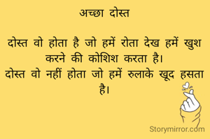 अच्छा दोस्त

दोस्त वो होता है जो हमें रोता देख हमें खुश करने की कोशिश करता है।
दोस्त वो नहीं होता जो हमें रुलाके खूद हसता है।