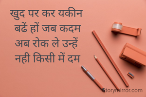 खुद पर कर यकीन 
बढें हों जब कदम
अब रोक ले उन्हें 
नही किसी में दम