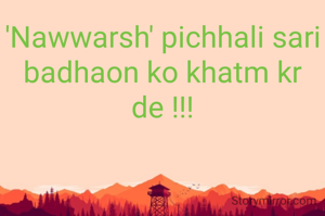 'Nawwarsh' pichhali sari badhaon ko khatm kr de !!!