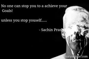 No one can stop you to a achieve your
 Goals!

unless you stop youself......
     
                                        - Sachin Prasad
