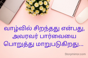 வாழ்வில் சிறந்தது என்பது,
அவரவர் பார்வையை பொறுத்து மாறுபடுகிறது... 