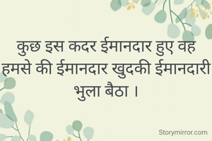 कुछ इस कदर ईमानदार हुए वह हमसे की ईमानदार खुदकी ईमानदारी भुला बैठा ।