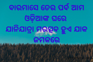 ବାରମାସେ ତେର ପର୍ବ ଆମ ଓଡ଼ିଆଙ୍କ ଘରେ 
ଯାନିଯାତ୍ରା ମଉତ୍ସବ ହୁଏ ଯାକ ଜମକରେ