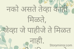 नको असते तेव्हा काही मिळते,
जेव्हा जे पाहीजे ते मिळत नाही.
प्रभावती संदिप वडवळे