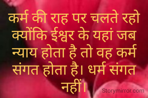 कर्म की राह पर चलते रहो क्योंकि ईश्वर के यहां जब न्याय होता है तो वह कर्म संगत होता है। धर्म संगत नहीं।