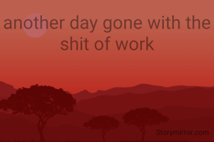another day gone with the shit of work