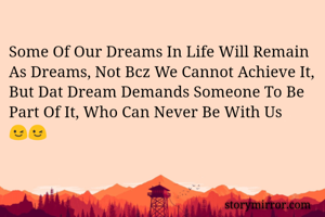 Some Of Our Dreams In Life Will Remain As Dreams, Not Bcz We Cannot Achieve It, But Dat Dream Demands Someone To Be Part Of It, Who Can Never Be With Us 😉😉