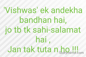 'Vishwas' ek andekha bandhan hai,
jo tb tk sahi-salamat hai ,
Jan tak tuta n ho !!!