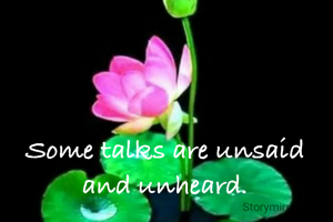 Some talks are unsaid and unheard.