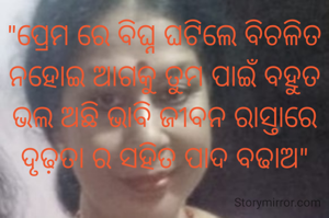 "ପ୍ରେମ ରେ ବିଘ୍ନ ଘଟିଲେ ବିଚଳିତ ନହୋଇ ଆଗକୁ ତୁମ ପାଇଁ ବହୁତ ଭଲ ଅଛି ଭାବି ଜୀବନ ରାସ୍ତାରେ ଦୃଢ଼ତା ର ସହିତ ପାଦ ବଢାଅ"