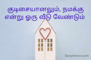 குடிசையானலும், நமக்கு என்று ஓரு வீடு வேண்டும் 