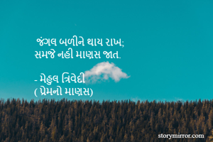  જંગલ બળીને થાય રાખ;
સમજે નહી માણસ જાત.

- મેહુલ ત્રિવેદી
( પ્રેમનો માણસ)