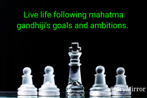 Live life following mahatma gandhiji's goals and ambitions. 