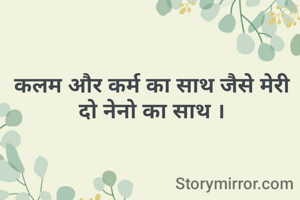 कलम और कर्म का साथ जैसे मेरी दो नेनो का साथ ।