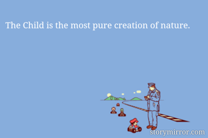 The Child is the most pure creation of nature.