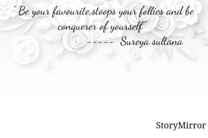 " Be your favourite,stoops your follies and be conquerer of yourself" 
                     -----  Sureya sultana
