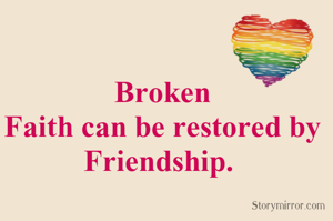 Broken
Faith can be restored by
Friendship. 