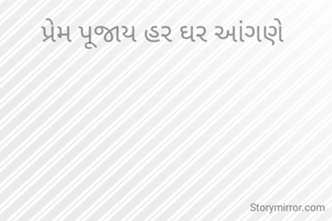 પ્રેમ પૂજાય હર ઘર આંગણે 